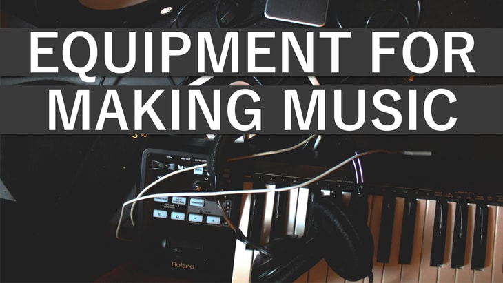 Equipment Needed To Start Making Music